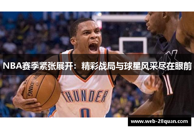 NBA赛季紧张展开：精彩战局与球星风采尽在眼前