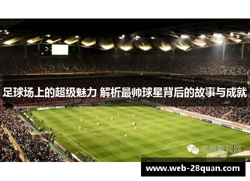 足球场上的超级魅力 解析最帅球星背后的故事与成就