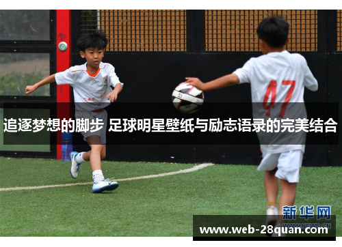 追逐梦想的脚步 足球明星壁纸与励志语录的完美结合