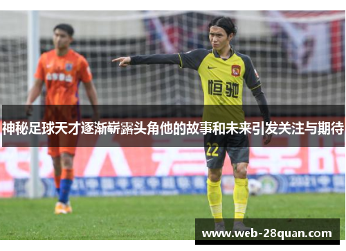 神秘足球天才逐渐崭露头角他的故事和未来引发关注与期待
