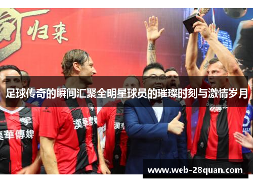 足球传奇的瞬间汇聚全明星球员的璀璨时刻与激情岁月