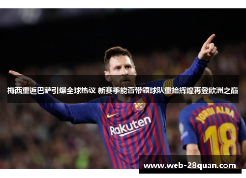 梅西重返巴萨引爆全球热议 新赛季能否带领球队重拾辉煌再登欧洲之巅