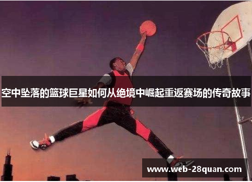 空中坠落的篮球巨星如何从绝境中崛起重返赛场的传奇故事