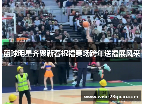 篮球明星齐聚新春祝福赛场跨年送福展风采