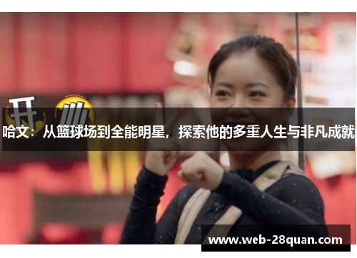 哈文：从篮球场到全能明星，探索他的多重人生与非凡成就