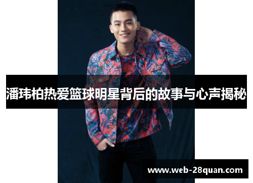 潘玮柏热爱篮球明星背后的故事与心声揭秘