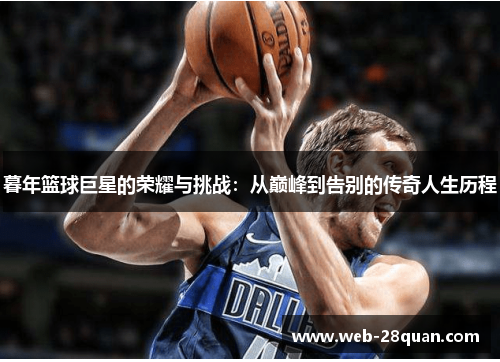 暮年篮球巨星的荣耀与挑战：从巅峰到告别的传奇人生历程
