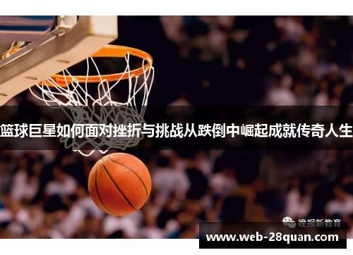 篮球巨星如何面对挫折与挑战从跌倒中崛起成就传奇人生