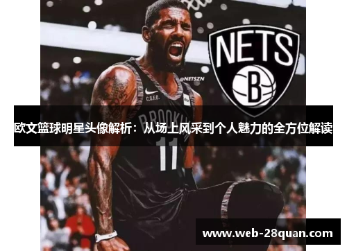 欧文篮球明星头像解析：从场上风采到个人魅力的全方位解读