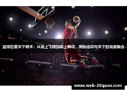 篮球巨星文字魔术：从场上飞翔到纸上舞动，揭秘运动与文字的完美融合