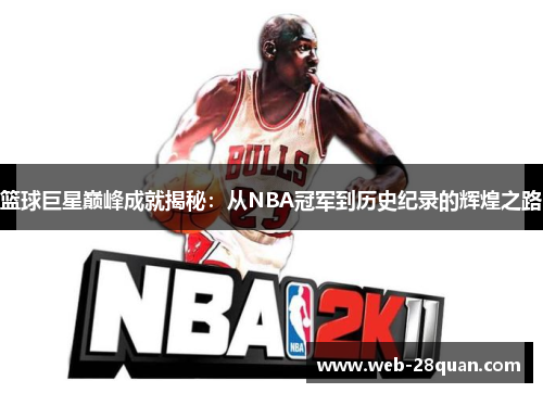 篮球巨星巅峰成就揭秘：从NBA冠军到历史纪录的辉煌之路