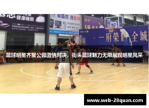 篮球明星齐聚公园激情对决，街头篮球魅力无限展现明星风采